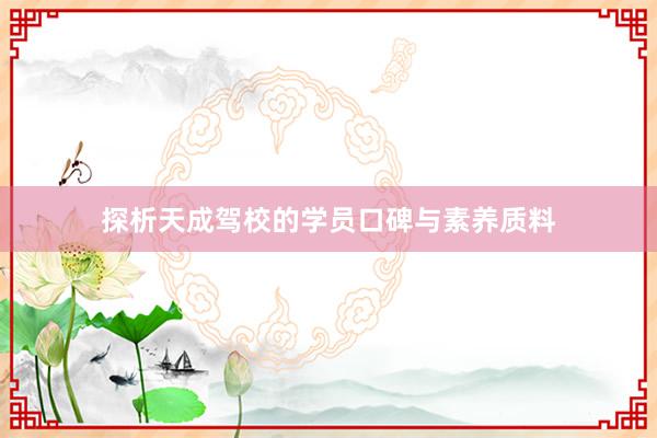 探析天成驾校的学员口碑与素养质料