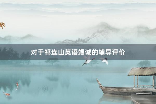 对于祁连山英语竭诚的辅导评价