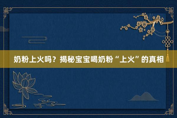 奶粉上火吗？揭秘宝宝喝奶粉“上火”的真相