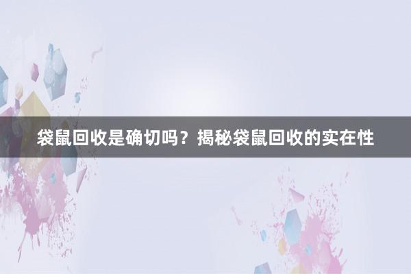 袋鼠回收是确切吗？揭秘袋鼠回收的实在性