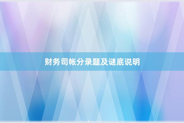 财务司帐分录题及谜底说明